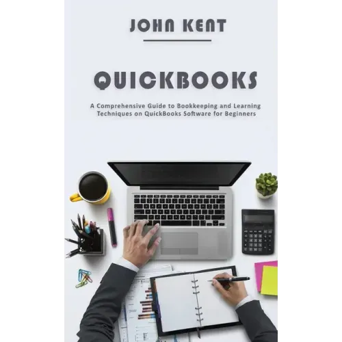 QuickBooks: A Comprehensive Guide to Bookkeeping and Learning Techniques on QuickBooks Software for Beginners