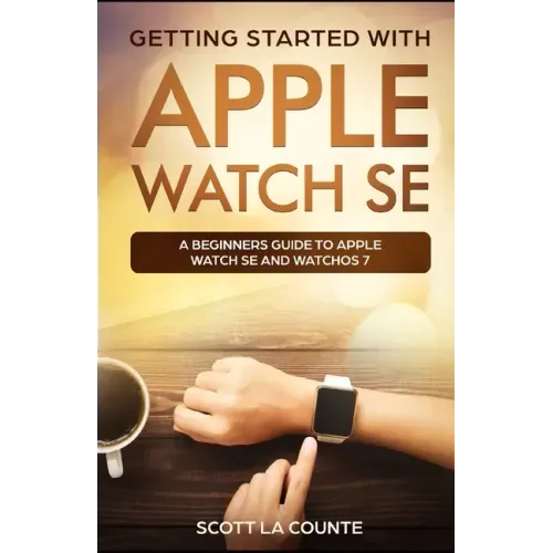 Getting Started with Apple Watch SE: A Beginners Guide to Apple Watch SE and WatchOS 7