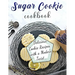 Sugar Cookie Cookbook: Delicious Cookie Recipes with a Modern Twist