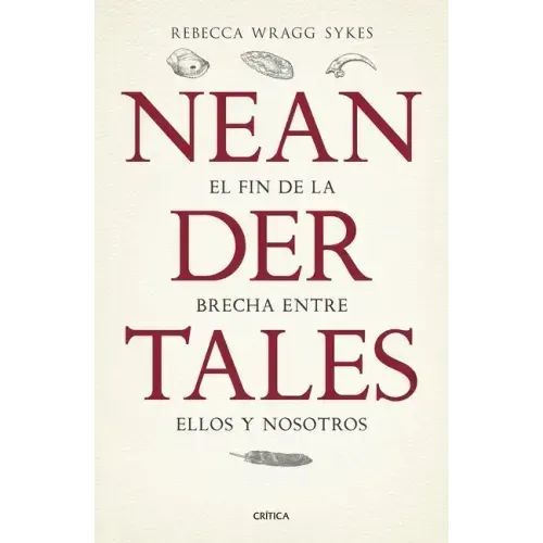 Neandertales: La Vida, El Amor, La Muerte Y El Arte de Nuestros Primos Lejanos