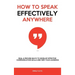 How to Speak Effectively Anywhere: Real & Proven Ways to Develop Effective Communication Skills and Win Your Audience