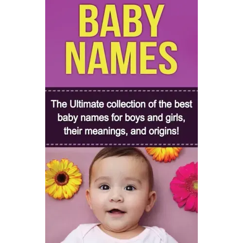 Baby Names: The Ultimate collection of the best baby names for boys and girls, their meanings, and origins!
