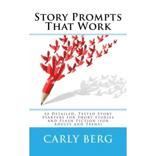 Story Prompts That Work: 52 Detailed, Tested Story Starters for Short Stories and Flash Fiction (for Adults and Teens)