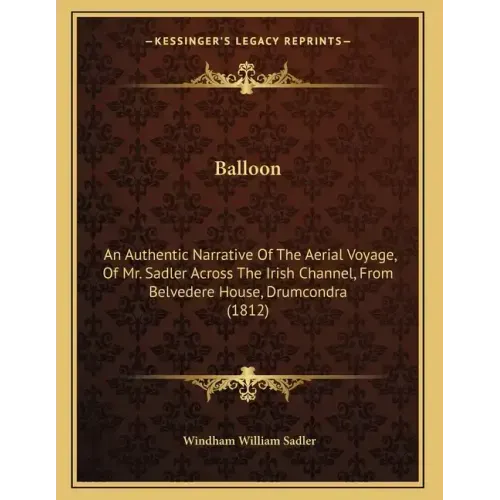 Balloon: An Authentic Narrative Of The Aerial Voyage, Of Mr. Sadler Across The Irish Channel, From Belvedere House, Drumcondra (1812)