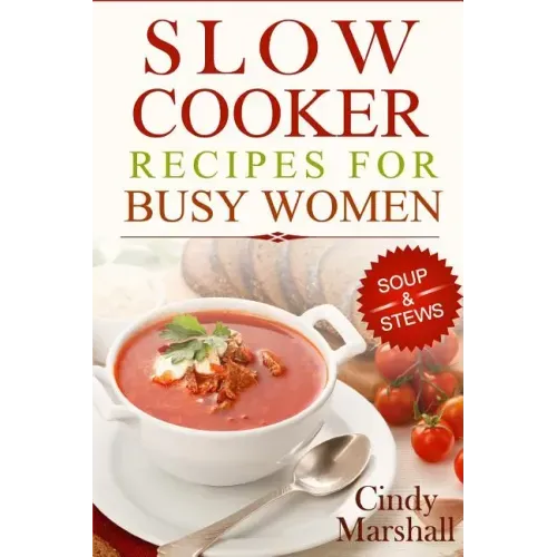 Delicious Slow Cooker Recipes Soup & Stews: Slow Cooker Recipes For Busy Women