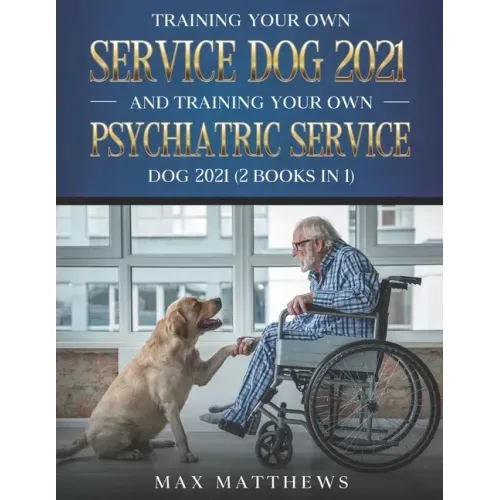 Training Your Own Service Dog 2021 And Training Your Own Psychiatric Service Dog 2021 (2 Books In 1)