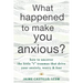 What Happened to Make You Anxious?: How to Uncover the Little "T" Traumas That Drive Your Anxiety, Worry, and Fear