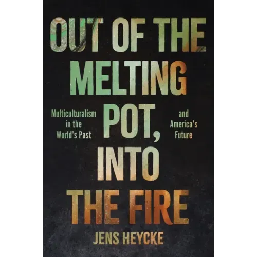 Out of the Melting Pot, Into the Fire: Multiculturalism in the World's Past and America's Future