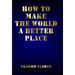 How To Make The World A Better Place