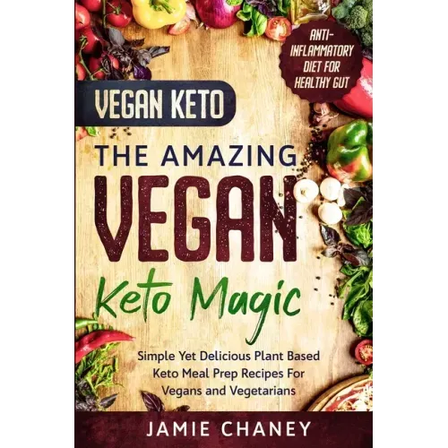Vegan Keto: THE AMAZING VEGAN KETO MAGIC - Simple Yet Delicious Plant Based Keto Meal Prep Recipes For Vegans and Vegetarians
