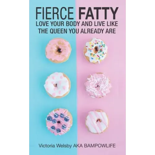 Fierce Fatty: Love Your Body and Live Like the Queen You Already Are