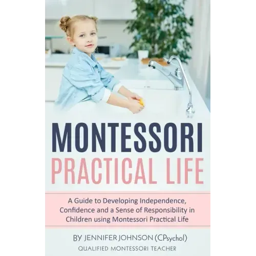 Montessori Practical Life: A Guide to Developing Independence, Confidence and a Sense of Responsibility in Children Using Montessori Practical Life.