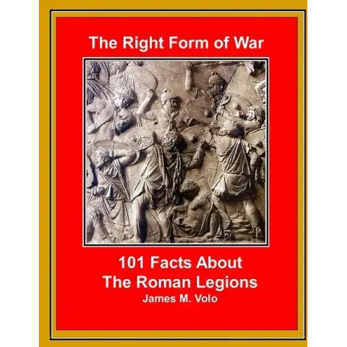 The Right Form of War: 101 Facts About the Roman Legions