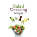 Salad Dressing Recipes: Top 50 Most Delicious Homemade Salad Dressings: [A Salad Dressing Cookbook]
