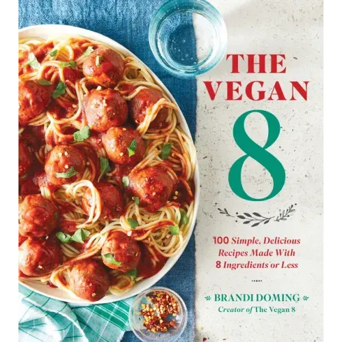 The Vegan 8: 100 Simple, Delicious Recipes Made with 8 Ingredients or Less