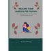 Healing Your Unresolved Trauma: A life changing guide on how to heal from your unresolved trauma