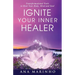 Ignite Your Inner Healer: Transformational Tools to Heal Your Body, Mind and Soul