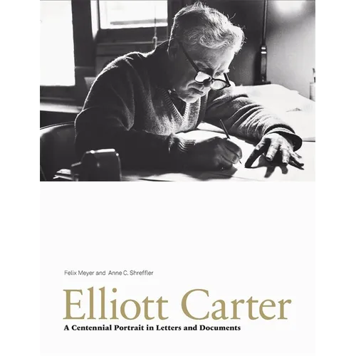 Elliott Carter: A Centennial Portrait in Letters and Documents