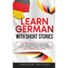 Learn German with Short Stories: Over 100 Dialogues & Daily Used Phrases to Learn German in no Time. Language Learning Lessons for Beginners to Improv