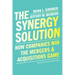 The Synergy Solution: How Companies Win the Mergers and Acquisitions Game