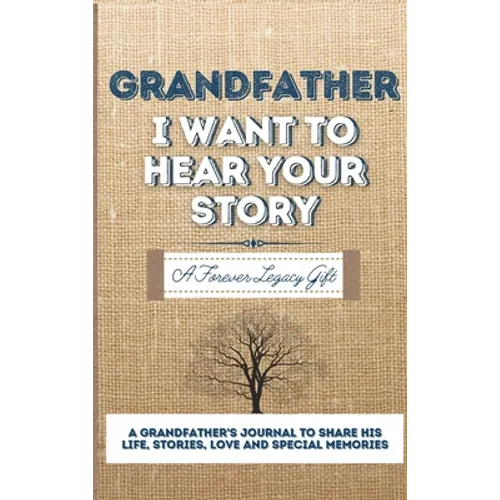 Grandfather, I Want To Hear Your Story: A Grandfathers Journal To Share His Life, Stories, Love And Special Memories