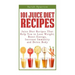 101 Juice Diet Recipes: Juice Diet Recipes That Help You to Lose Weight, Boost Energy, Increase Immunity and Detox Body