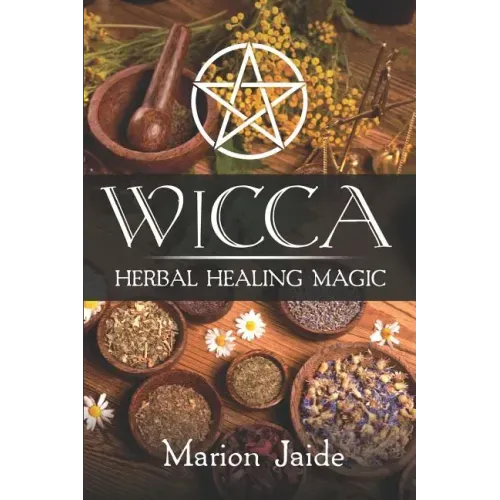 Wicca: Herbal Healing Magic: A Wiccan Beginner's Practical Guide to Casting Healing Magic with Herbs