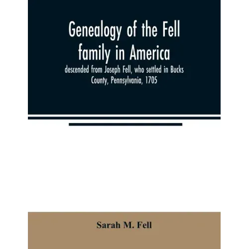 Genealogy of the Fell family in America, descended from Joseph Fell, who settled in Bucks County, Pennsylvania, 1705: with some account of the family