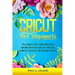 Cricut for Beginners: The Ultimate Guide to Mastering Cricut Machines With Quick and Easy, Practical Examples to Realize Your Ideas and Projects