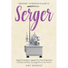 Serger: Beginner + Intermediate Guide to Serger: Serger Compendium: Upgrade Your Favorite Garments in 8 Steps and Make Your Serger at Your Whims