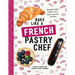 Bake Like a French Pastry Chef: Delectable Cakes, Perfect Tarts, Flaky Croissants, and More