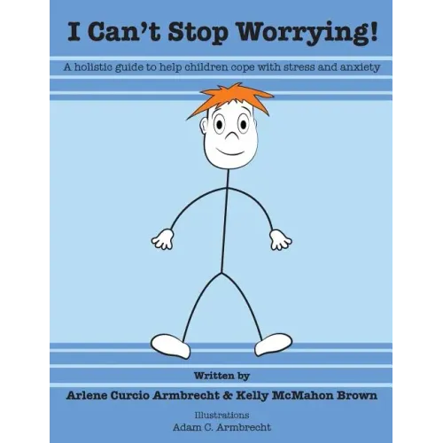 I Cant Stop Worrying!: A Holistic Guide to Help children Cope with Stress and Anxiety