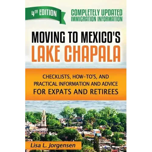 Moving to Mexico's Lake Chapala: Checklists, How-To's, and Practical Information and Advice for Expats and Retirees