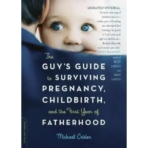 The Guy's Guide to Surviving Pregnancy, Childbirth, and the First Year of Fatherhood