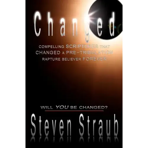 Changed: Compelling Scriptures That Changed a Pre-Tribulation Rapture Believer Forever