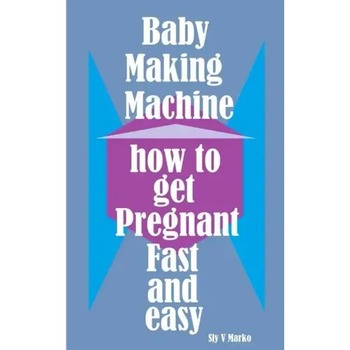 Baby Making Machine: How to Get Pregnant Fast and Easy