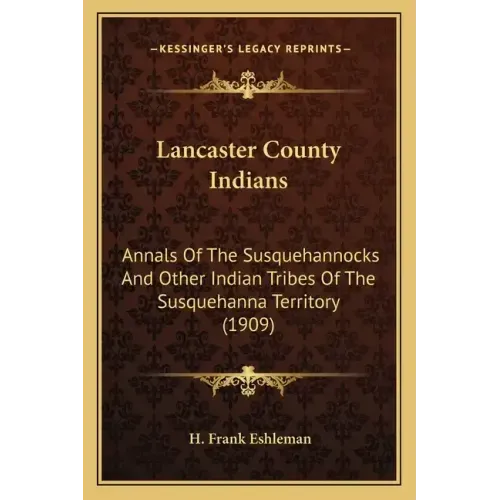 Lancaster County Indians: Annals Of The Susquehannocks And Other Indian Tribes Of The Susquehanna Territory (1909)
