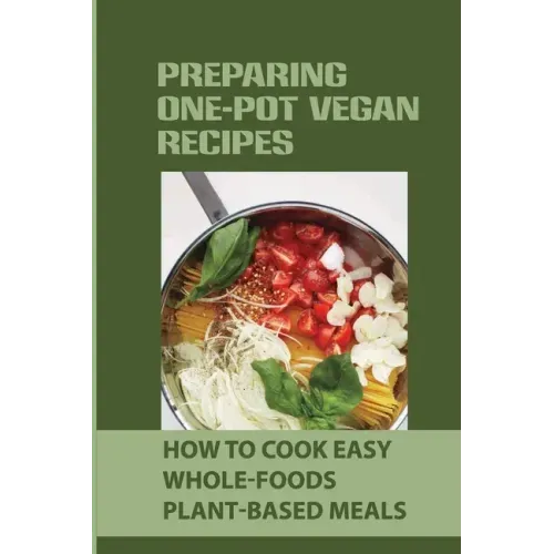 Preparing One-Pot Vegan Recipes: How To Cook Easy Whole-Foods Plant-Based Meals: Cauliflower Soup Recipes