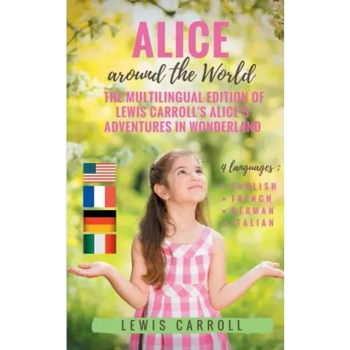 Alice around the World: The multilingual edition of Lewis Carroll's Alice's Adventures in Wonderland (English - French - German - Italian):4 languages
