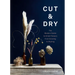 Cut & Dry: The Modern Guide to Dried Flowers from Growing to Styling