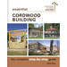 Essential Cordwood Building: The Complete Step-By-Step Guide