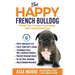 The Happy French Bulldog: Raise Your Puppy to a Happy, Well-Mannered Dog