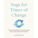 Yoga for Times of Change: Practices and Meditations for Moving Through Stress, Anxiety, Grief, and Life's Transitions