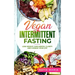 Vegan Intermittent Fasting: Lose Weight, Gain Mental Clarity and Change Your Life
