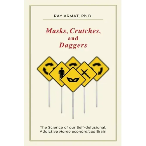 Masks, Crutches, and Daggers: The Science of Our Addictive, Self-Delusional Homo Economicus Brain