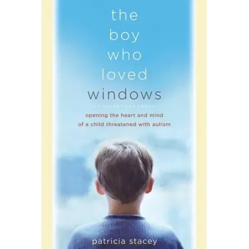 The Boy Who Loved Windows: Opening the Heart and Mind of a Child Threatened with Autism