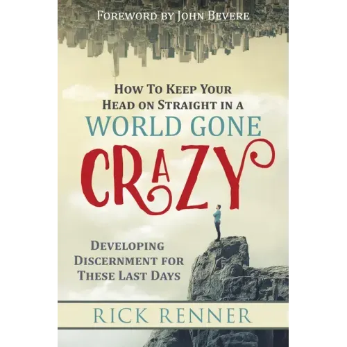 How to Keep Your Head on Straight in a World Gone Crazy: Developing Discernment for the Last Days