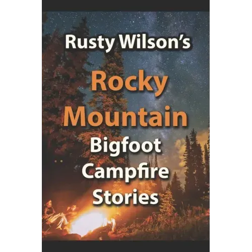 Rusty Wilson's Rocky Mountain Bigfoot Campfire Stories