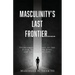 Masculinity's Last Frontier.....: Overcoming the Lust of the Flesh, Lust of the Eyes, and the Pride of Life