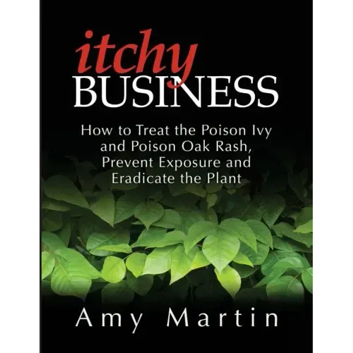 Itchy Business: How to Treat the Poison Ivy and Poison Oak Rash, Prevent Exposure and Eradicate the Plant